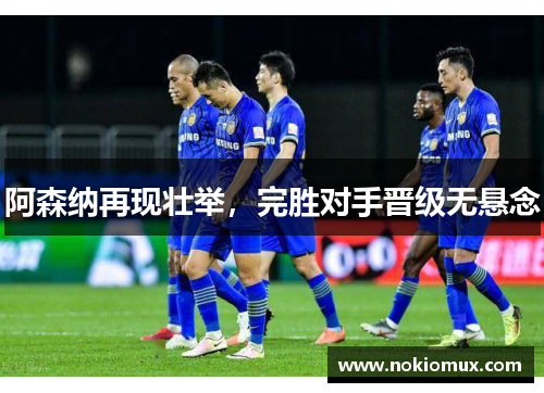 阿森纳再现壮举，完胜对手晋级无悬念