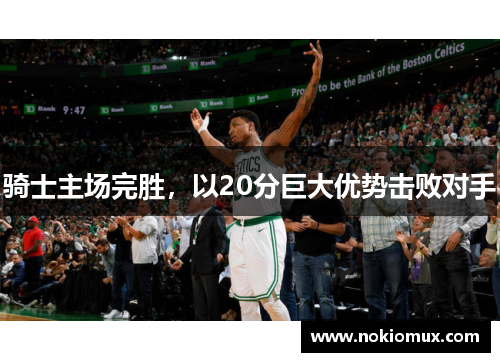 骑士主场完胜，以20分巨大优势击败对手